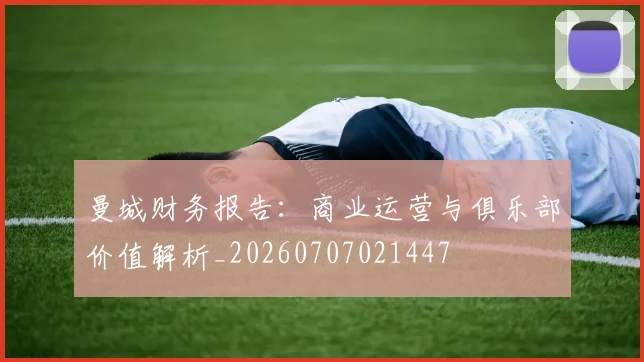 曼城财务报告：商业运营与俱乐部价值解析_20260707021447