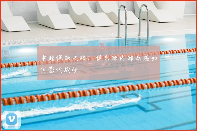 中超保级之路：俱乐部内部动荡如何影响战绩