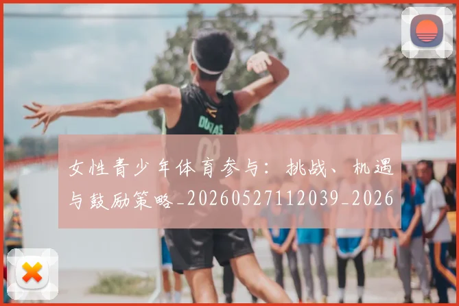 女性青少年体育参与:挑战、机遇与鼓励策略_20260527112039_20260719172949