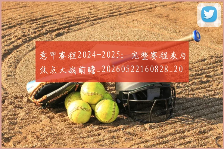 意甲赛程2024-2025：完整赛程表与焦点大战前瞻_20260522160828_20260707012814_20260723180657