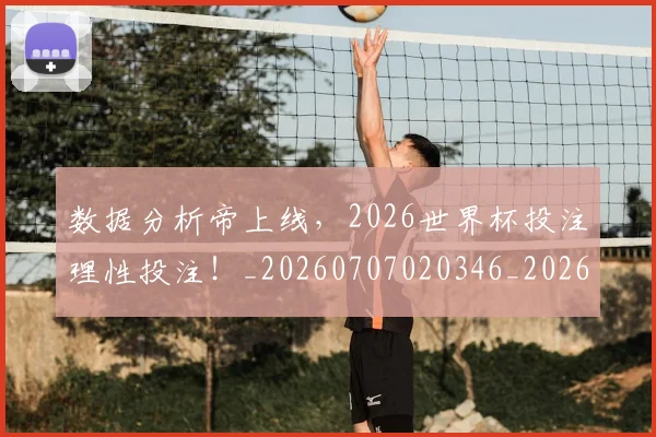 数据分析帝上线，2026世界杯投注理性投注！_20260707020346_20260731165520