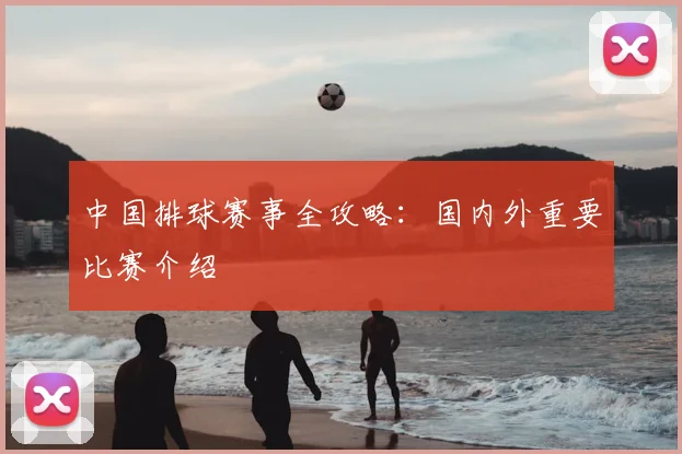 中国排球赛事全攻略:国内外重要比赛介绍