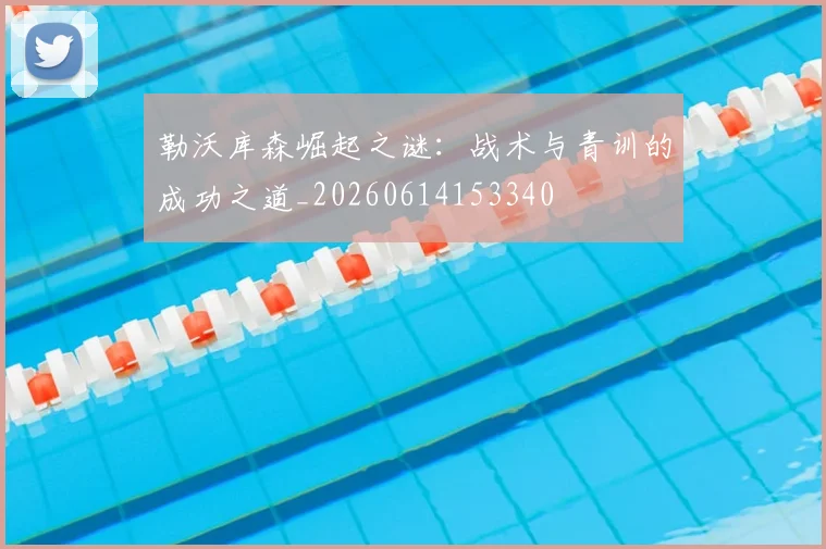 勒沃库森崛起之谜：战术与青训的成功之道_20260614153340