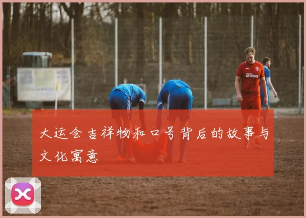 大运会吉祥物和口号背后的故事与文化寓意