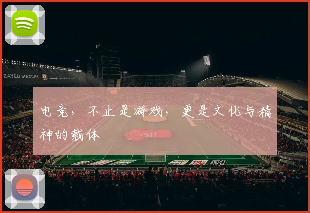 电竞,不止是游戏,更是文化与精神的载体