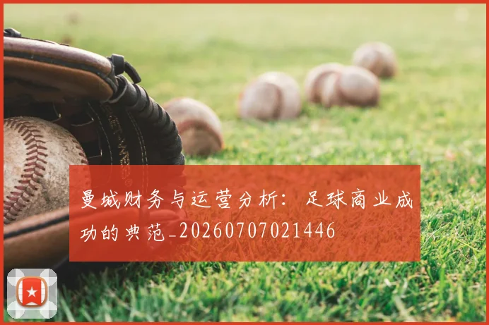 曼城财务与运营分析：足球商业成功的典范_20260707021446