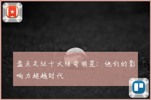 盘点足坛十大传奇明星：他们的影响力超越时代