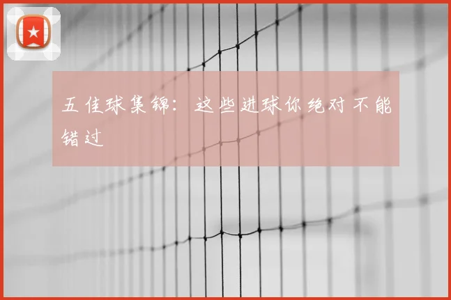 五佳球集锦：这些进球你绝对不能错过
