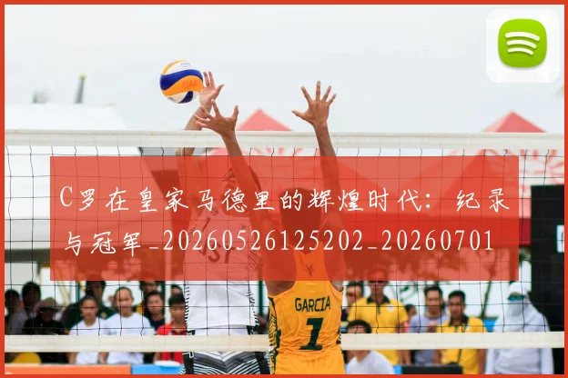 C罗在皇家马德里的辉煌时代：纪录与冠军_20260526125202_20260701212843_20260712051440