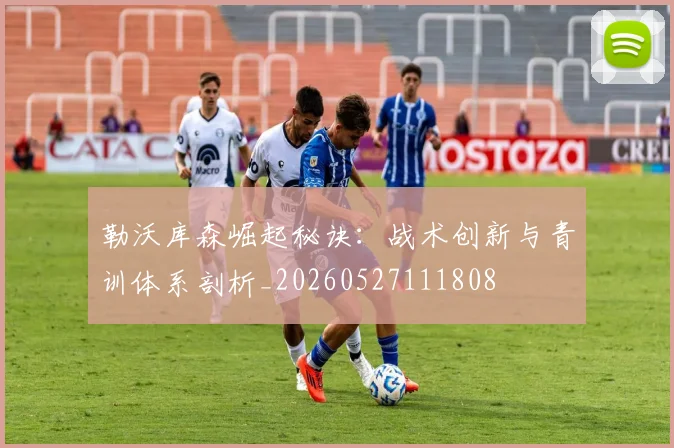 勒沃库森崛起秘诀：战术创新与青训体系剖析_20260527111808