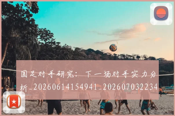 国足对手研究：下一场对手实力分析_20260614154941_20260703223440