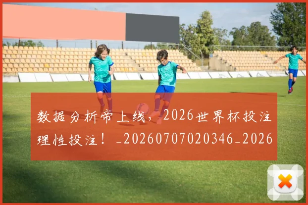 数据分析帝上线,2026世界杯投注理性投注!_20260707020346_20260731165520