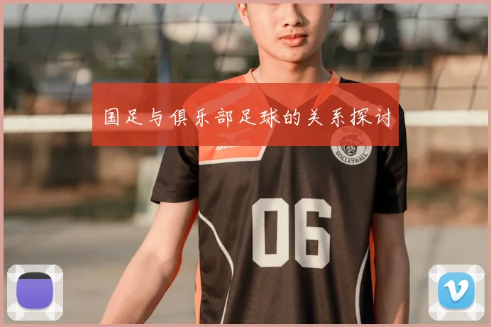 国足与俱乐部足球的关系探讨