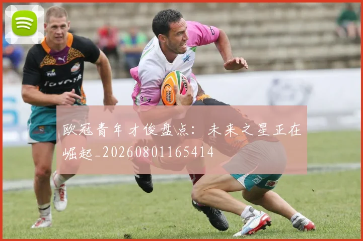 欧冠青年才俊盘点：未来之星正在崛起_20260801165414