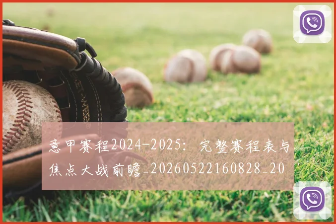 意甲赛程2024-2025:完整赛程表与焦点大战前瞻_20260522160828_20260707012814_20260723180657