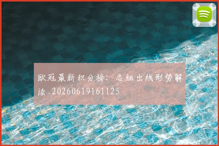 欧冠最新积分榜:各组出线形势解读_20260619161125