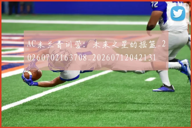 AC米兰青训营:未来之星的摇篮_20260702163708_20260712042131