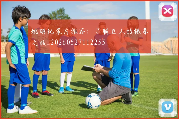 姚明纪录片推荐:了解巨人的银幕之旅_20260527112255