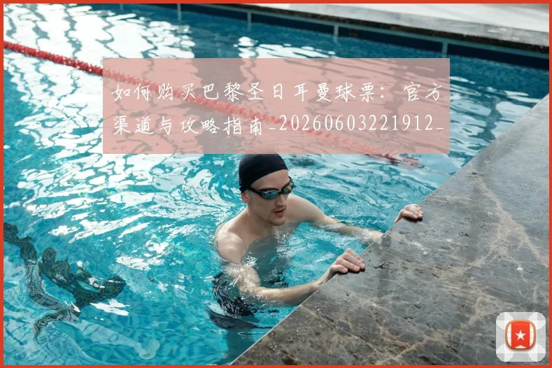 如何购买巴黎圣日耳曼球票：官方渠道与攻略指南_20260603221912_20260703231015