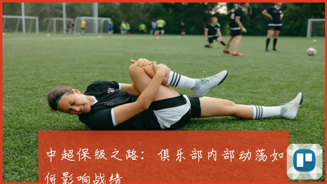 中超保级之路:俱乐部内部动荡如何影响战绩