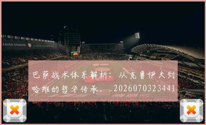巴萨战术体系解析：从克鲁伊夫到哈维的哲学传承。_20260703234419