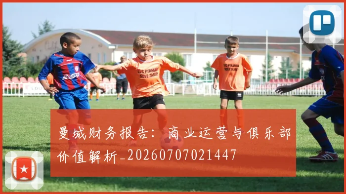 曼城财务报告：商业运营与俱乐部价值解析_20260707021447