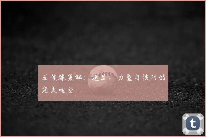 五佳球集锦:速度、力量与技巧的完美结合