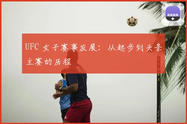 UFC 女子赛事发展:从起步到头条主赛的历程