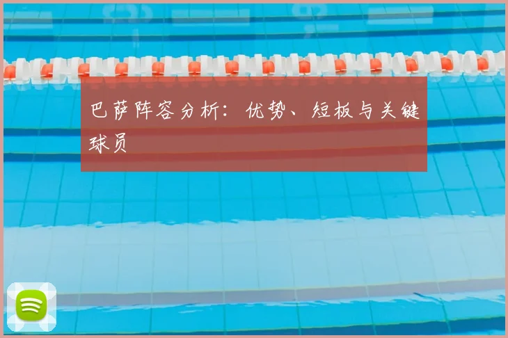 巴萨阵容分析：优势、短板与关键球员