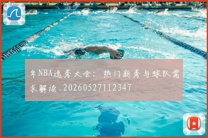 年NBA选秀大会:热门新秀与球队需求解读_20260527112347