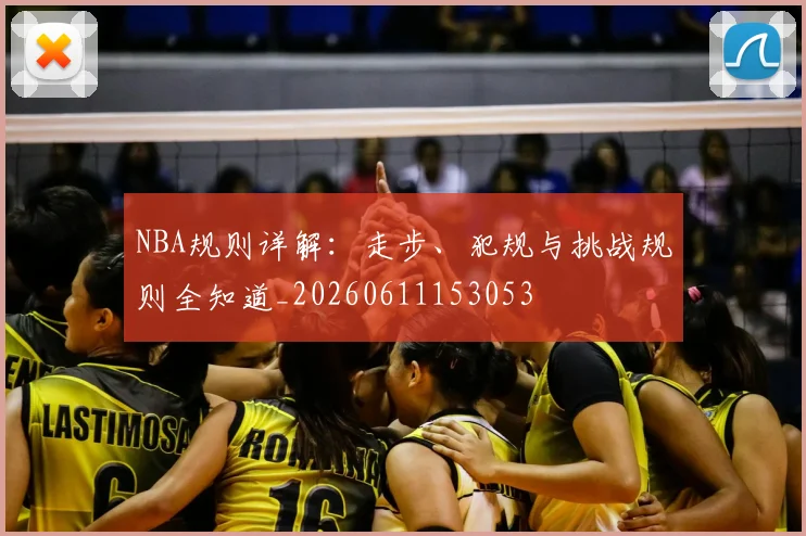 NBA规则详解：走步、犯规与挑战规则全知道_20260611153053