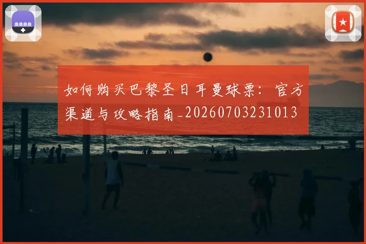 如何购买巴黎圣日耳曼球票：官方渠道与攻略指南_20260703231013