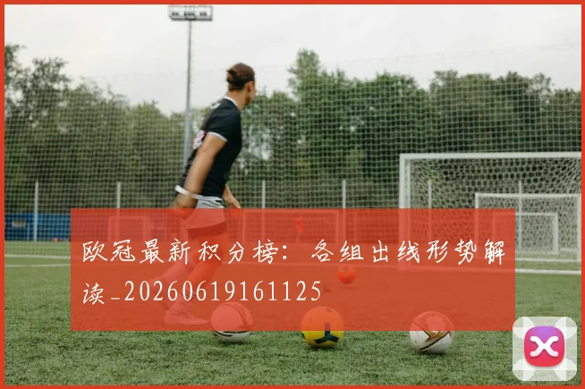 欧冠最新积分榜：各组出线形势解读_20260619161125