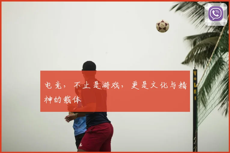 电竞,不止是游戏,更是文化与精神的载体