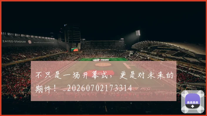 不只是一场开幕式，更是对未来的期许！_20260702173314