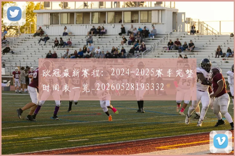 欧冠最新赛程：2024-2025赛季完整时间表一览_20260528193332
