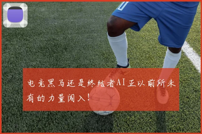 电竞黑马还是终结者AI正以前所未有的力量闯入!