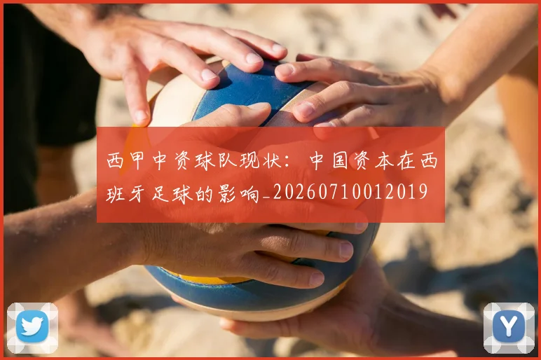 西甲中资球队现状：中国资本在西班牙足球的影响_20260710012019