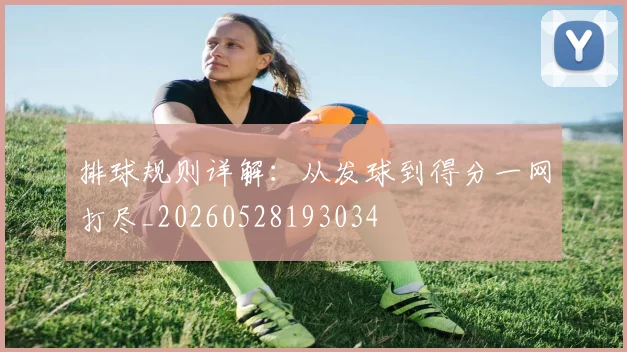 排球规则详解:从发球到得分一网打尽_20260528193034