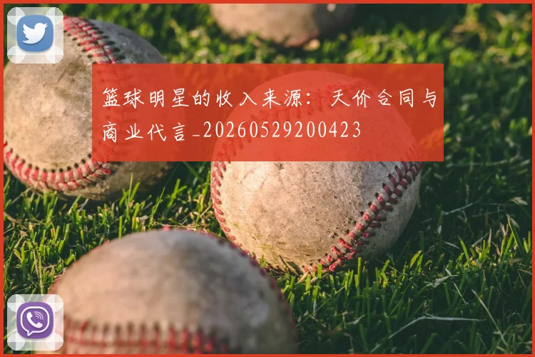 篮球明星的收入来源：天价合同与商业代言_20260529200423