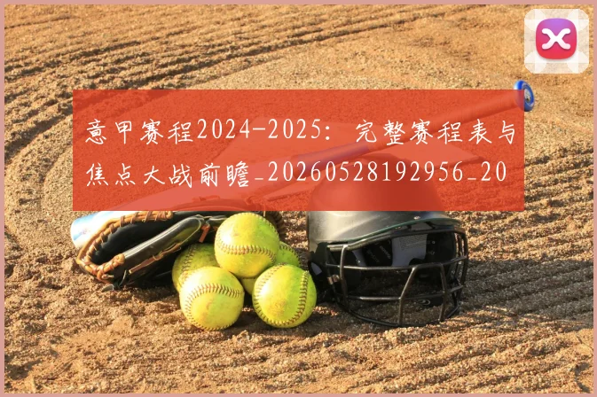 意甲赛程2024-2025：完整赛程表与焦点大战前瞻_20260528192956_20260708185727