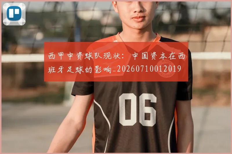 西甲中资球队现状：中国资本在西班牙足球的影响_20260710012019