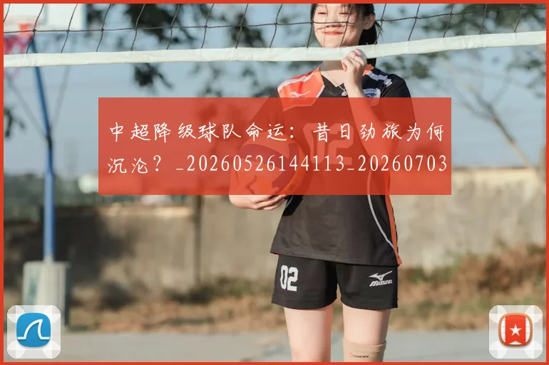 中超降级球队命运：昔日劲旅为何沉沦？_20260526144113_20260703205538_20260716191302