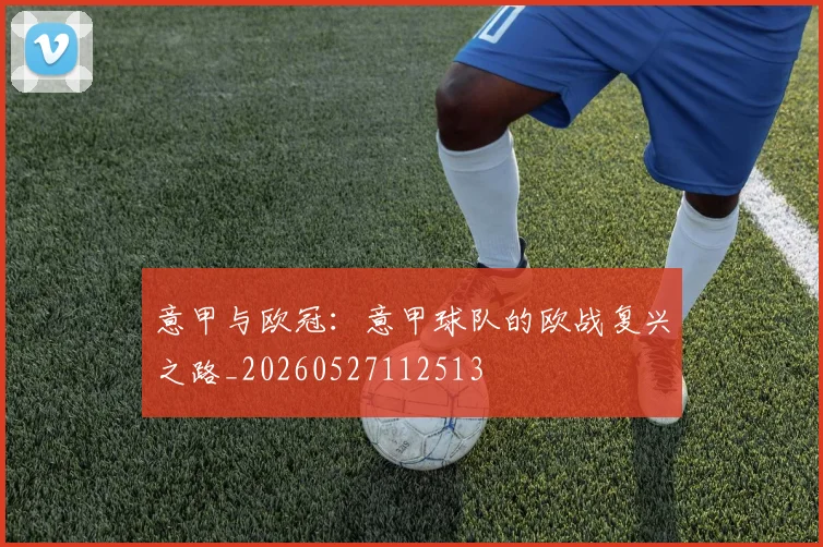 意甲与欧冠:意甲球队的欧战复兴之路_20260527112513
