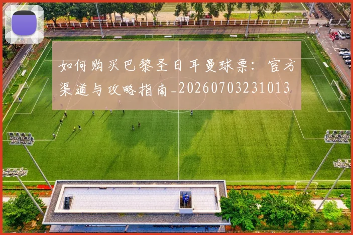 如何购买巴黎圣日耳曼球票：官方渠道与攻略指南_20260703231013