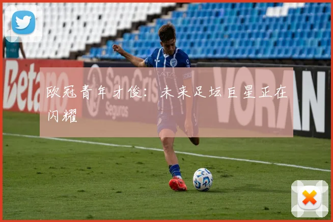 欧冠青年才俊：未来足坛巨星正在闪耀