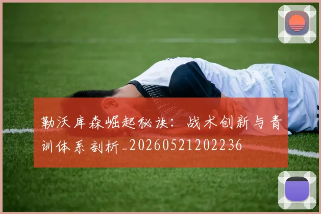 勒沃库森崛起秘诀：战术创新与青训体系剖析_20260521202236