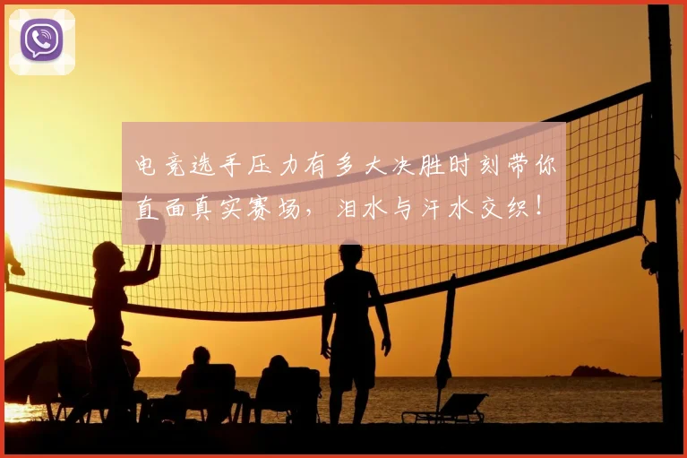 电竞选手压力有多大决胜时刻带你直面真实赛场,泪水与汗水交织!
