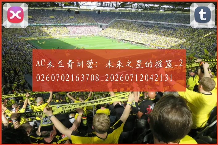 AC米兰青训营:未来之星的摇篮_20260702163708_20260712042131