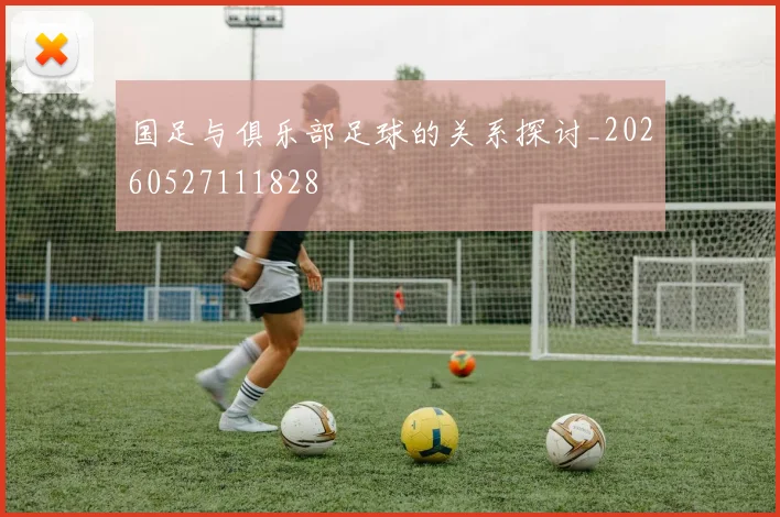 国足与俱乐部足球的关系探讨_20260527111828